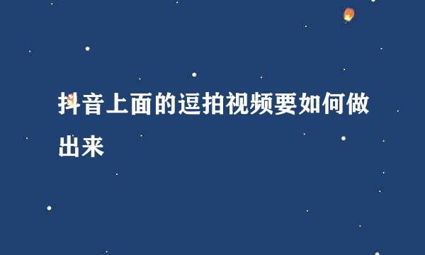 抖音上面的逗拍视频要如何做出来