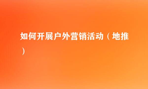 如何开展户外营销活动（地推）