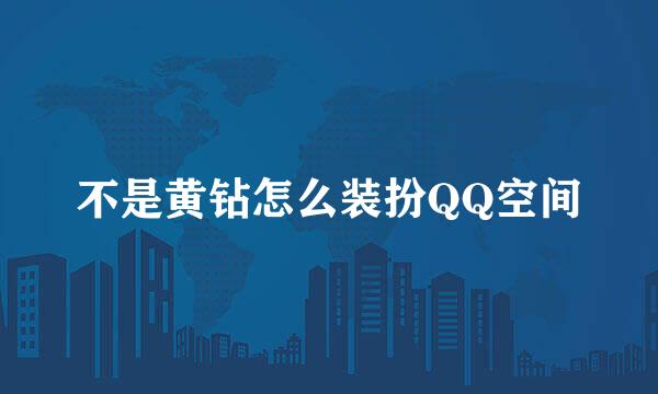 不是黄钻怎么装扮QQ空间