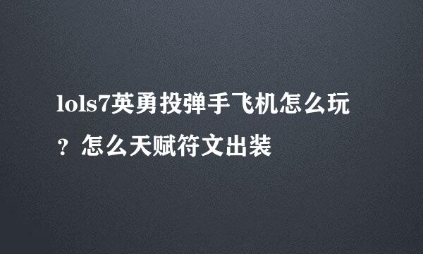 lols7英勇投弹手飞机怎么玩？怎么天赋符文出装