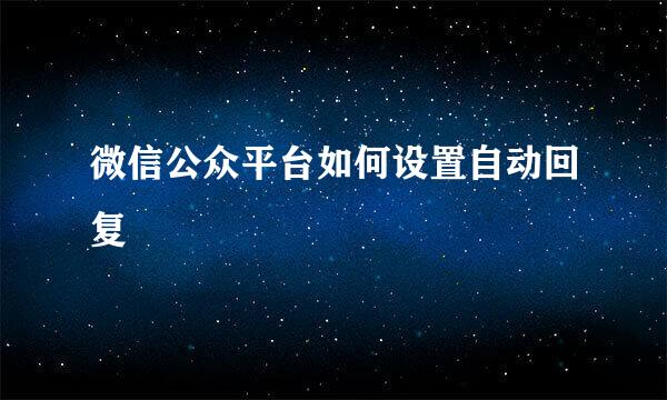 微信公众平台如何设置自动回复