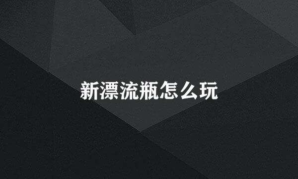 新漂流瓶怎么玩