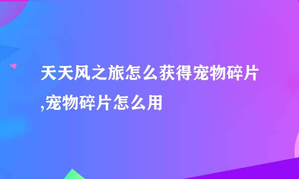 天天风之旅怎么获得宠物碎片,宠物碎片怎么用