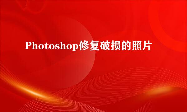 Photoshop修复破损的照片