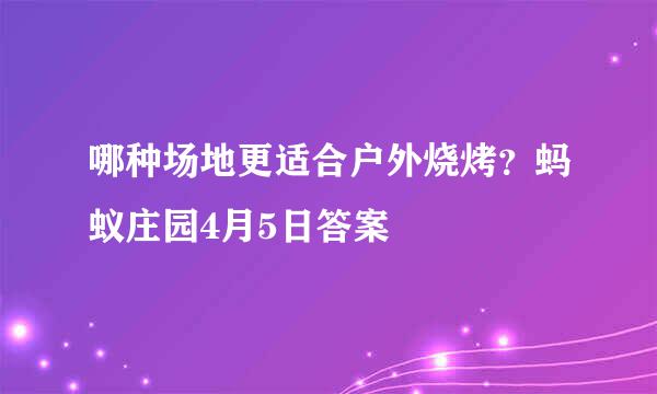 哪种场地更适合户外烧烤？蚂蚁庄园4月5日答案