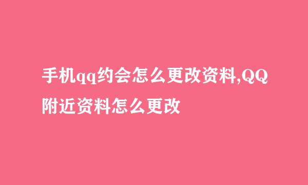 手机qq约会怎么更改资料,QQ附近资料怎么更改