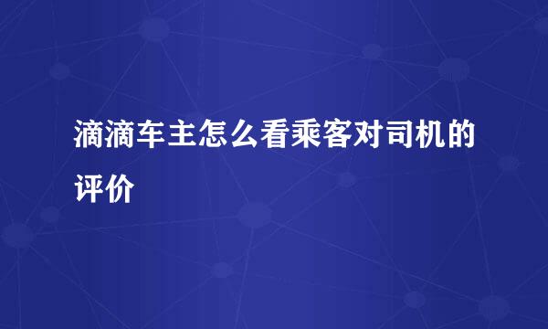 滴滴车主怎么看乘客对司机的评价