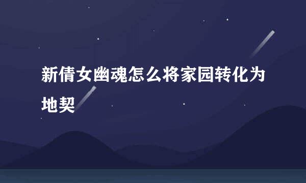 新倩女幽魂怎么将家园转化为地契