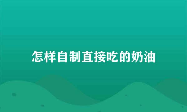 怎样自制直接吃的奶油