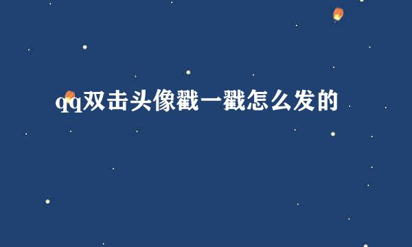 qq双击头像戳一戳怎么发的
