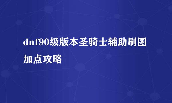 dnf90级版本圣骑士辅助刷图加点攻略