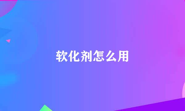 软化剂怎么用