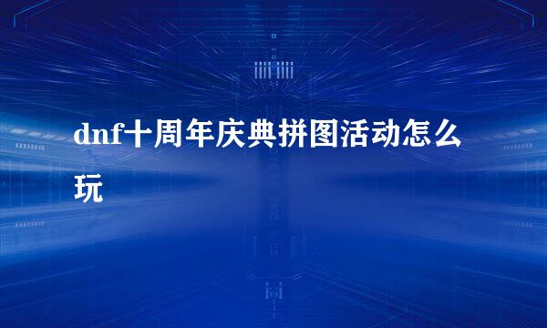 dnf十周年庆典拼图活动怎么玩