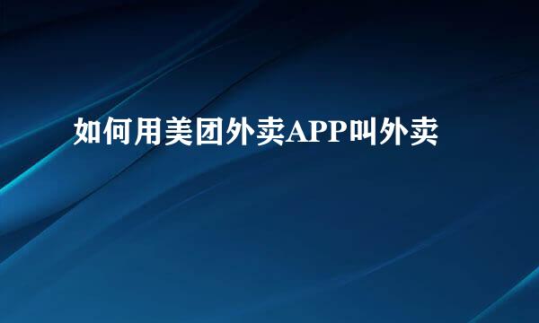 如何用美团外卖APP叫外卖