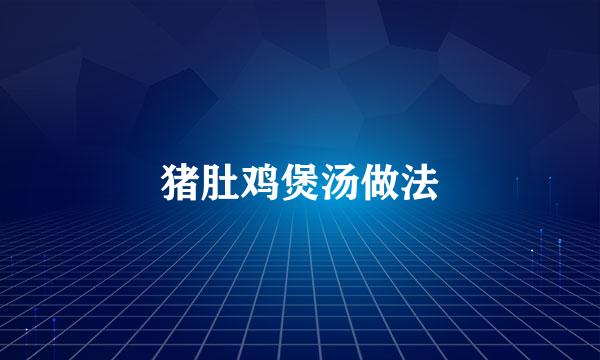 猪肚鸡煲汤做法