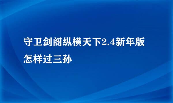 守卫剑阁纵横天下2.4新年版怎样过三孙