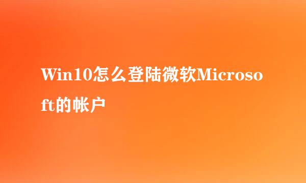 Win10怎么登陆微软Microsoft的帐户
