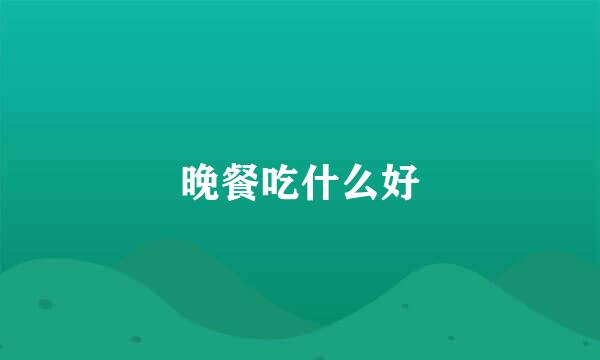 晚餐吃什么好
