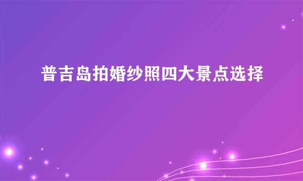 普吉岛拍婚纱照四大景点选择