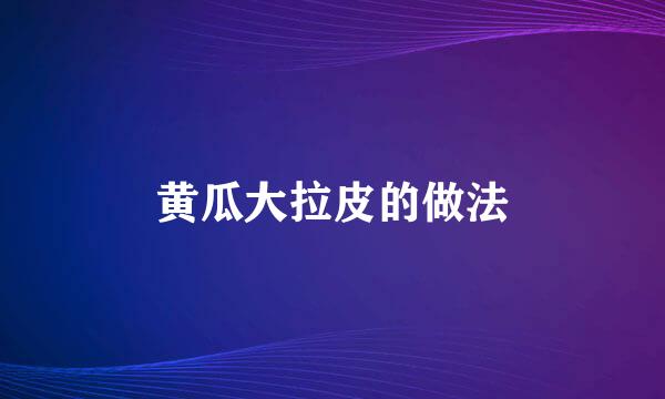 黄瓜大拉皮的做法