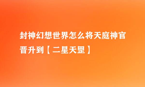 封神幻想世界怎么将天庭神官晋升到【二星天罡】