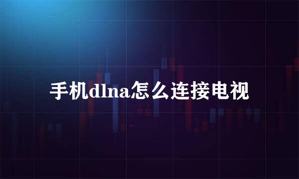 手机dlna怎么连接电视