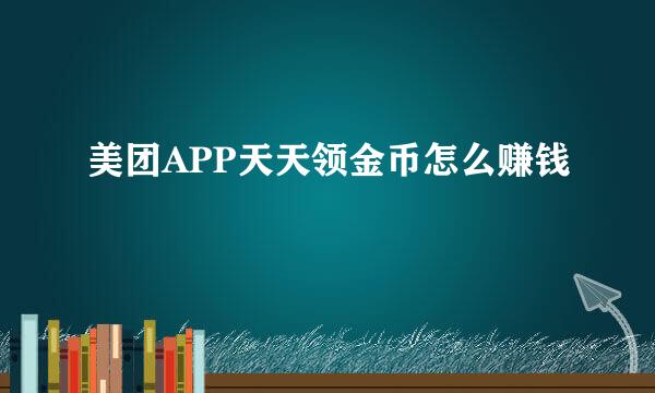 美团APP天天领金币怎么赚钱