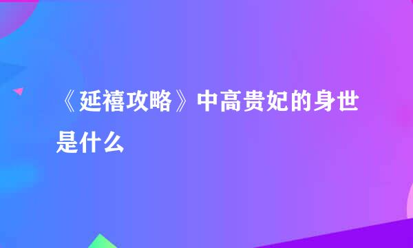 《延禧攻略》中高贵妃的身世是什么