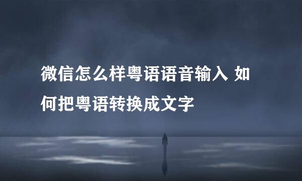 微信怎么样粤语语音输入 如何把粤语转换成文字
