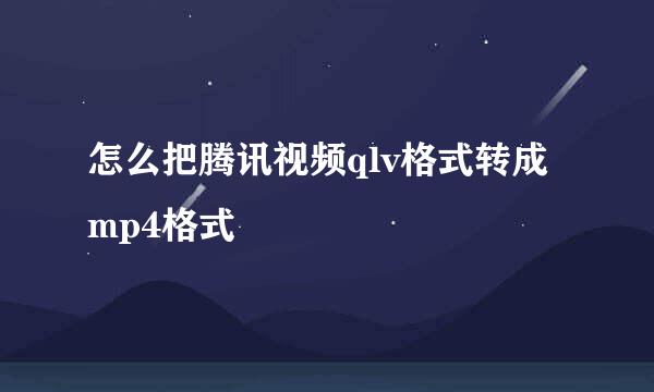 怎么把腾讯视频qlv格式转成mp4格式