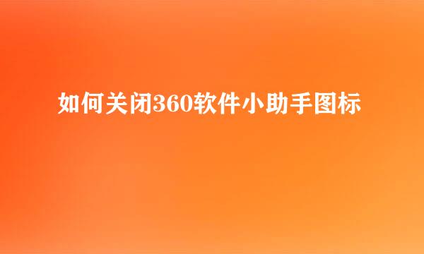 如何关闭360软件小助手图标
