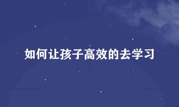 如何让孩子高效的去学习