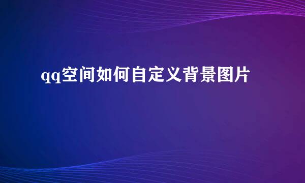 qq空间如何自定义背景图片