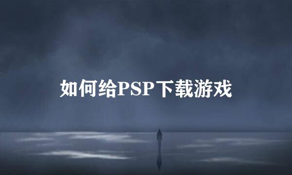 如何给PSP下载游戏