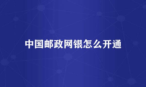 中国邮政网银怎么开通