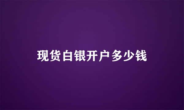 现货白银开户多少钱