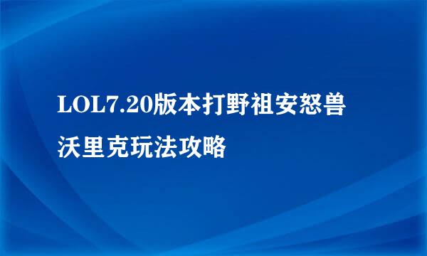 LOL7.20版本打野祖安怒兽 沃里克玩法攻略