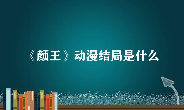 《颜王》动漫结局是什么