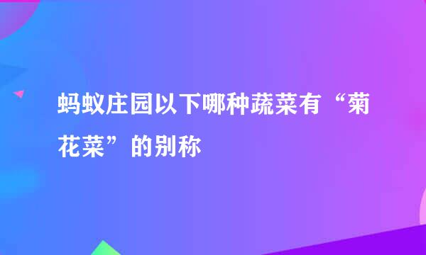 蚂蚁庄园以下哪种蔬菜有“菊花菜”的别称