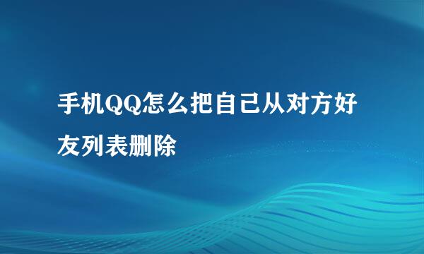 手机QQ怎么把自己从对方好友列表删除