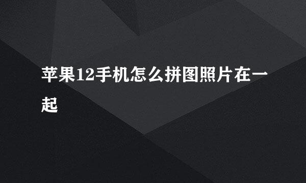 苹果12手机怎么拼图照片在一起