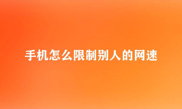 手机怎么限制别人的网速