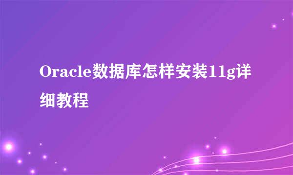 Oracle数据库怎样安装11g详细教程