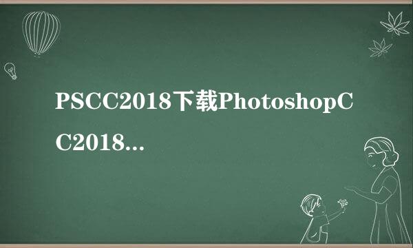 PSCC2018下载PhotoshopCC2018安装激活教程