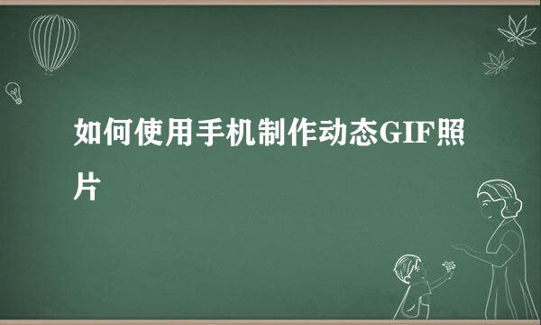 如何使用手机制作动态GIF照片