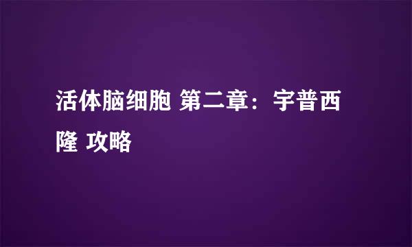 活体脑细胞 第二章：宇普西隆 攻略