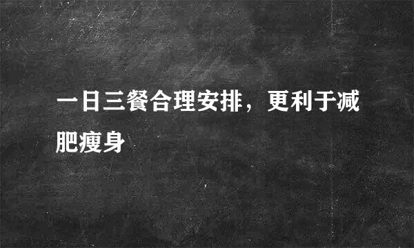 一日三餐合理安排，更利于减肥瘦身