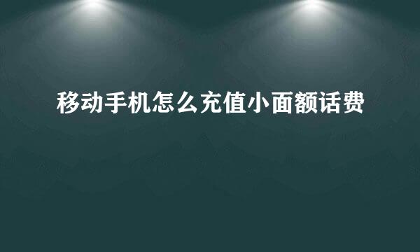 移动手机怎么充值小面额话费