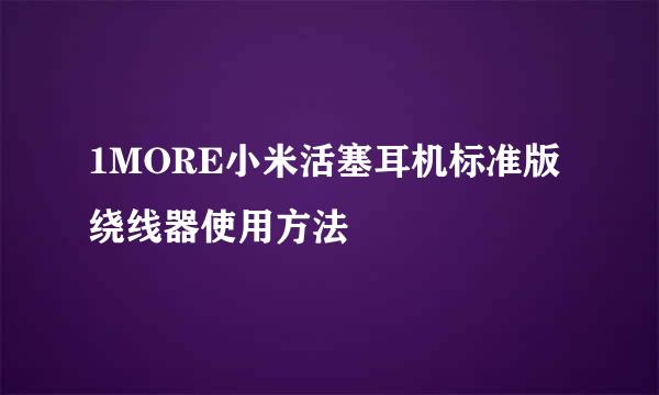 1MORE小米活塞耳机标准版绕线器使用方法