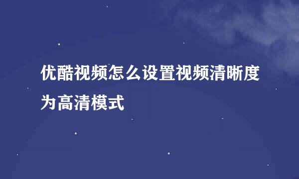 优酷视频怎么设置视频清晰度为高清模式